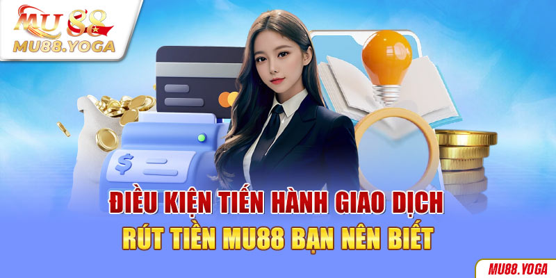 Điều kiện tiến hành giao dịch rút tiền Mu88 bạn nên biết