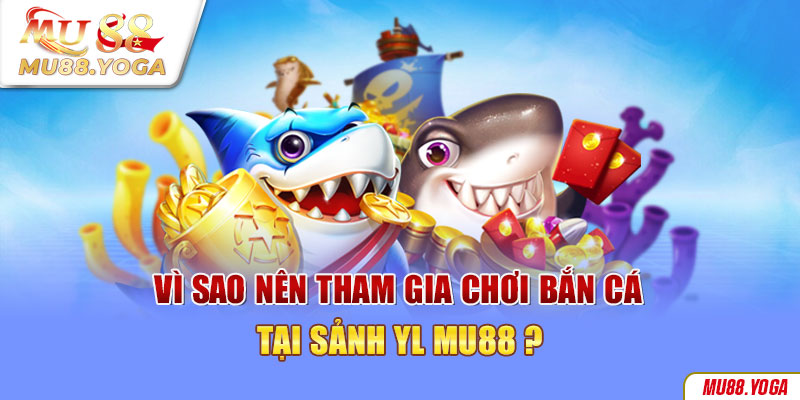 Ưu điểm hấp dẫn của sảnh YL bắn cá Mu88